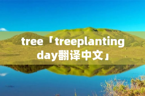 tree「treeplantingday翻译中文」 tree「treeplantingday翻译中文」