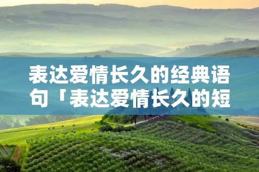 表达爱情长久的经典语句「表达爱情长久的短句」