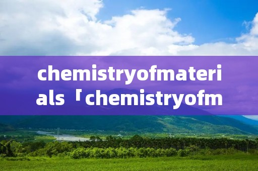 chemistryofmaterials「chemistryofmaterial属于哪个数据库」