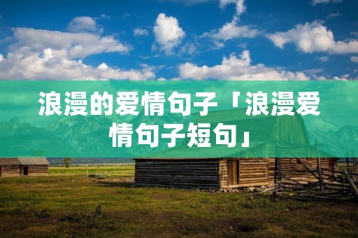 浪漫的爱情句子「浪漫爱情句子短句」