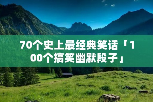 70个史上最经典笑话「100个搞笑幽默段子」