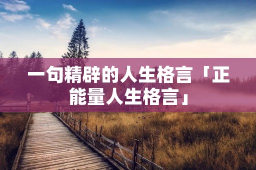 一句精辟的人生格言「正能量人生格言」