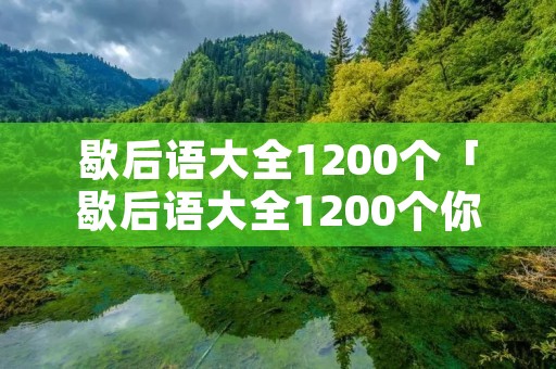 歇后语大全1200个「歇后语大全1200个你蓝打水」