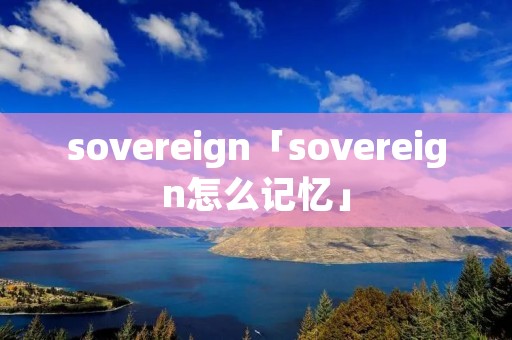 sovereign「sovereign怎么记忆」 sovereign「sovereign怎么记忆」
