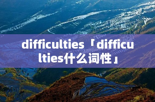 difficulties「difficulties什么词性」