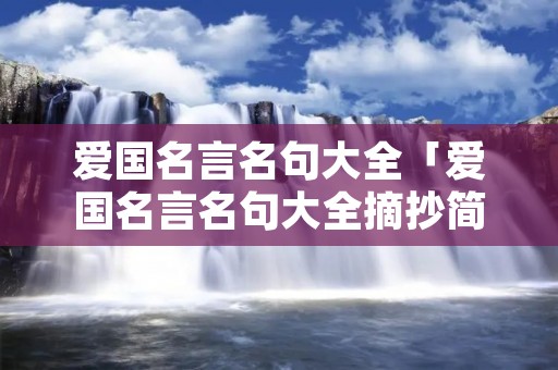 爱国名言名句大全「爱国名言名句大全摘抄简短」