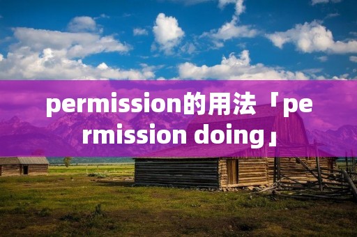 permission的用法「permission doing」 permission的用法「permission doing」