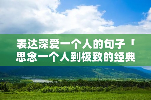 表达深爱一个人的句子「思念一个人到极致的经典句子」