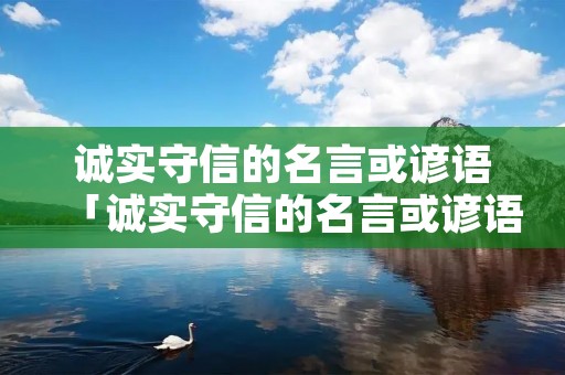 诚实守信的名言或谚语「诚实守信的名言或谚语有哪些」