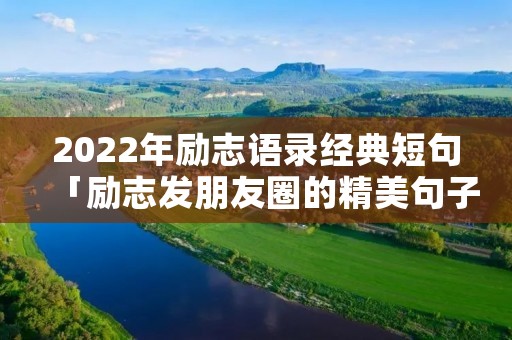 2022年励志语录经典短句「励志发朋友圈的精美句子」