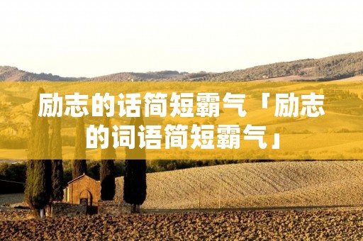 励志的话简短霸气「励志的词语简短霸气」