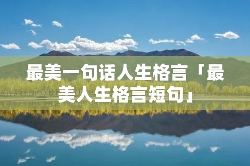 最美一句话人生格言「最美人生格言短句」