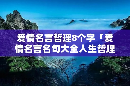 爱情名言哲理8个字「爱情名言名句大全人生哲理」