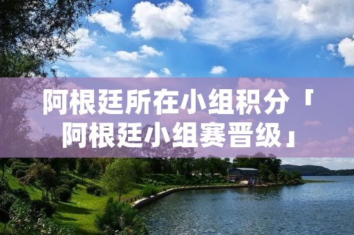 阿根廷所在小组积分「阿根廷小组赛晋级」