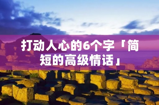 打动人心的6个字「简短的高级情话」