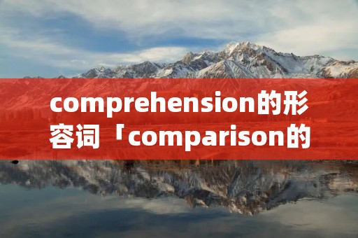 comprehension的形容词「comparison的形容词」 comprehension的形容词「comparison的形容词」