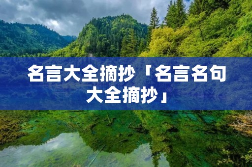 名言大全摘抄「名言名句大全摘抄」