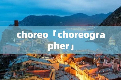 choreo「choreographer」 choreo「choreographer」