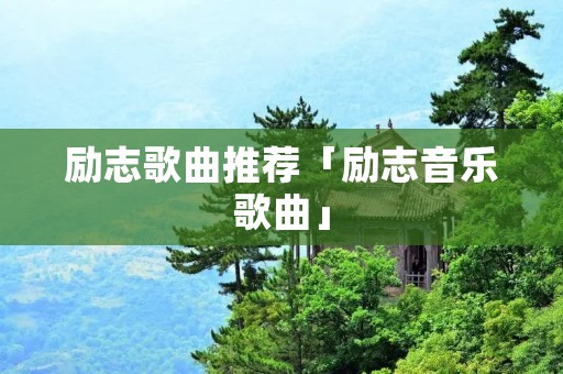 励志歌曲推荐「励志音乐歌曲」