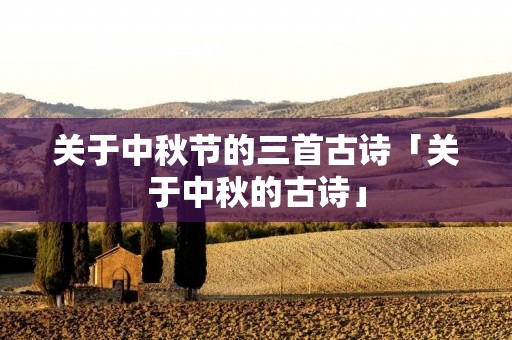 关于中秋节的三首古诗「关于中秋的古诗」