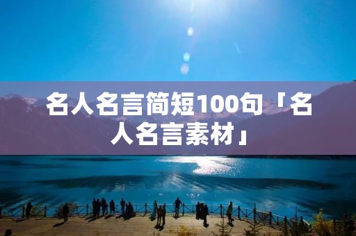 名人名言简短100句「名人名言素材」