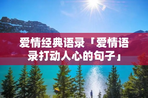 爱情经典语录「爱情语录打动人心的句子」