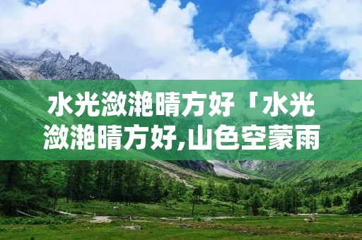 水光潋滟晴方好「水光潋滟晴方好,山色空蒙雨亦奇翻译」