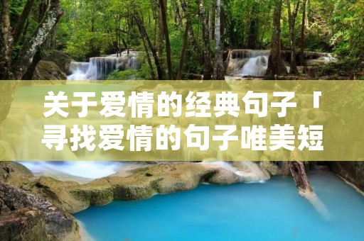 关于爱情的经典句子「寻找爱情的句子唯美短句」
