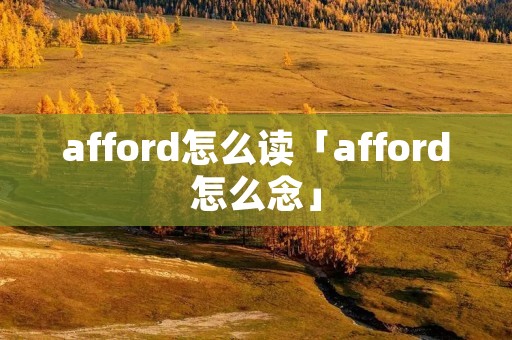 afford怎么读「afford怎么念」 afford怎么读「afford怎么念」