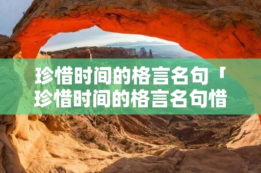 珍惜时间的格言名句「珍惜时间的格言名句惜时间格言大全」