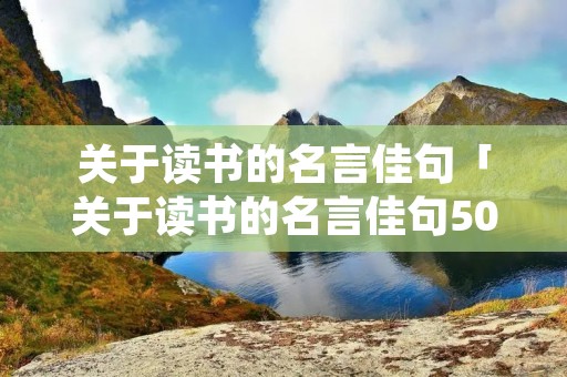 关于读书的名言佳句「关于读书的名言佳句50字」