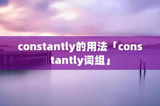 constantly的用法「constantly词组」 constantly的用法「constantly词组」