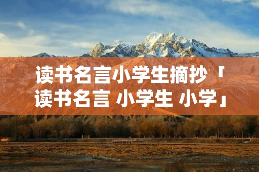 读书名言小学生摘抄「读书名言 小学生 小学」