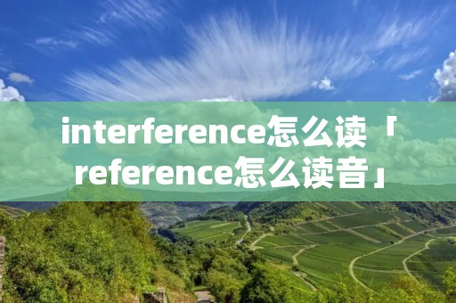 interference怎么读「reference怎么读音」 interference怎么读「reference怎么读音」