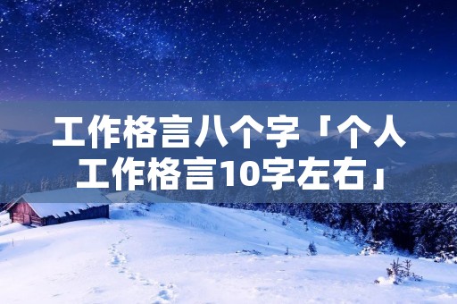工作格言八个字「个人工作格言10字左右」