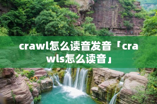 crawl怎么读音发音「crawls怎么读音」
