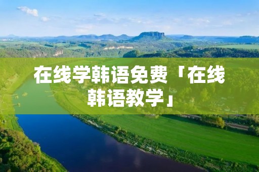 在线学韩语免费「在线韩语教学」