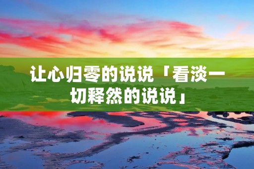 让心归零的说说「看淡一切释然的说说」