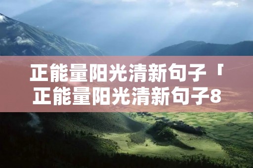 正能量阳光清新句子「正能量阳光清新句子8个字」