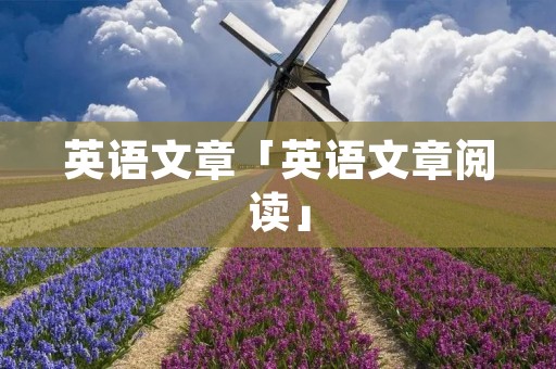 英语文章「英语文章阅读」 英语文章「英语文章阅读」