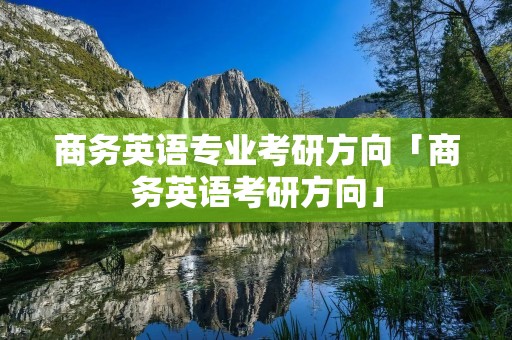 商务英语专业考研方向「商务英语考研方向」