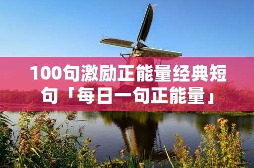 100句激励正能量经典短句「每日一句正能量」 100句激励正能量经典短句「每日一句正能量」