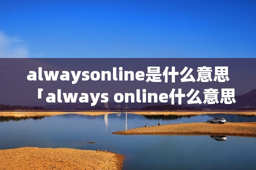 alwaysonline是什么意思「always online什么意思」