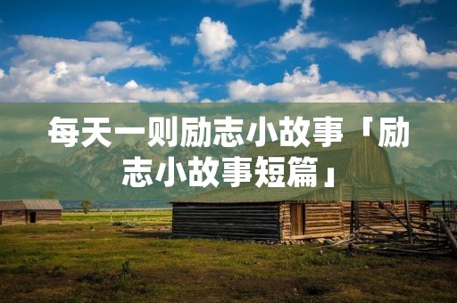 每天一则励志小故事「励志小故事短篇」