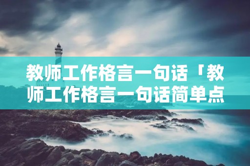 教师工作格言一句话「教师工作格言一句话简单点」