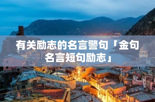 有关励志的名言警句「金句名言短句励志」