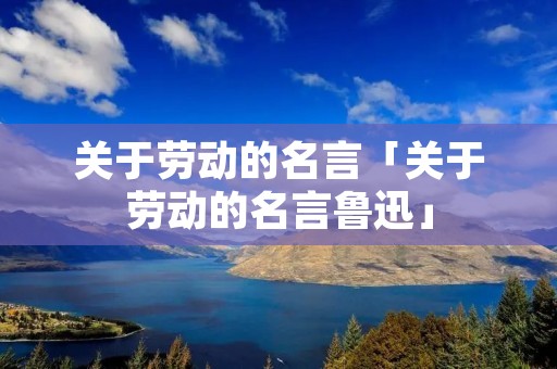 关于劳动的名言「关于劳动的名言鲁迅」 关于劳动的名言「关于劳动的名言鲁迅」