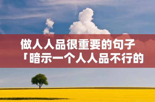 做人人品很重要的句子「暗示一个人人品不行的句子」