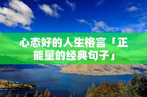 心态好的人生格言「正能量的经典句子」