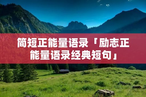 简短正能量语录「励志正能量语录经典短句」